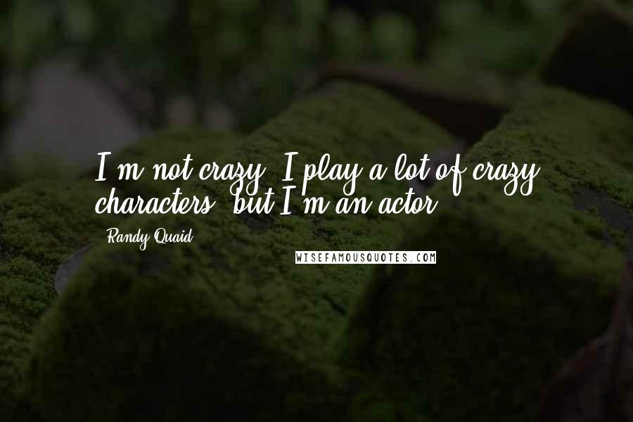 Randy Quaid Quotes: I'm not crazy. I play a lot of crazy characters, but I'm an actor.