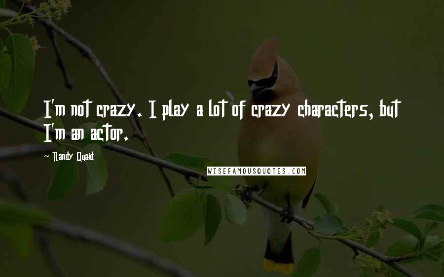 Randy Quaid Quotes: I'm not crazy. I play a lot of crazy characters, but I'm an actor.