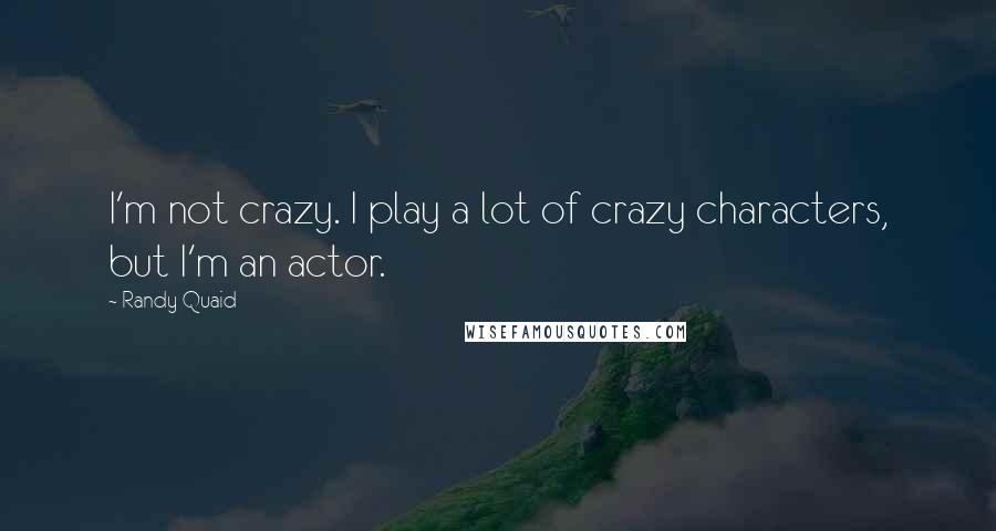 Randy Quaid Quotes: I'm not crazy. I play a lot of crazy characters, but I'm an actor.