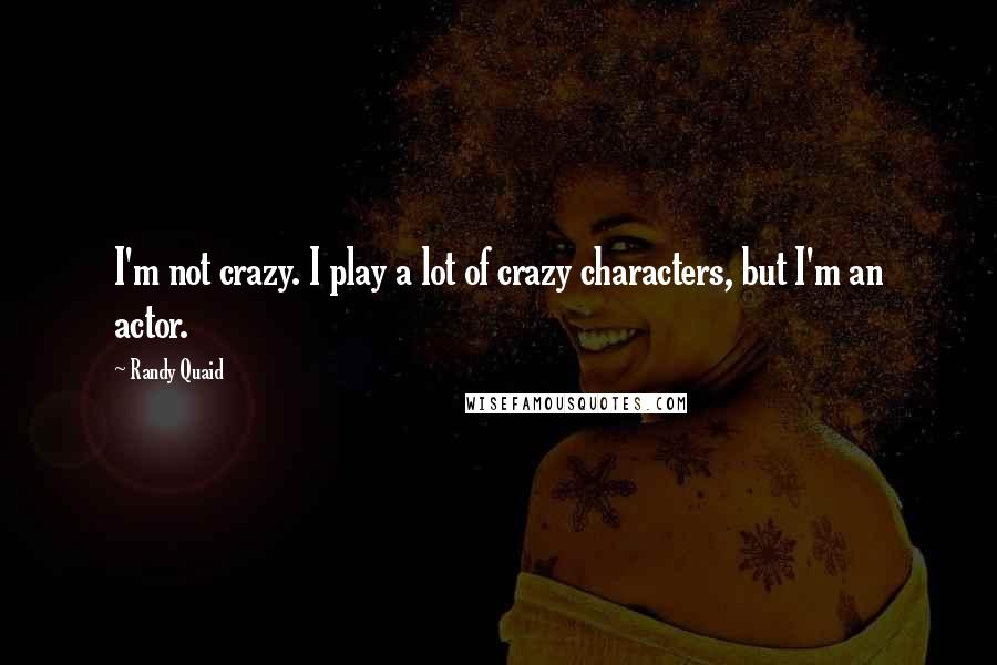 Randy Quaid Quotes: I'm not crazy. I play a lot of crazy characters, but I'm an actor.
