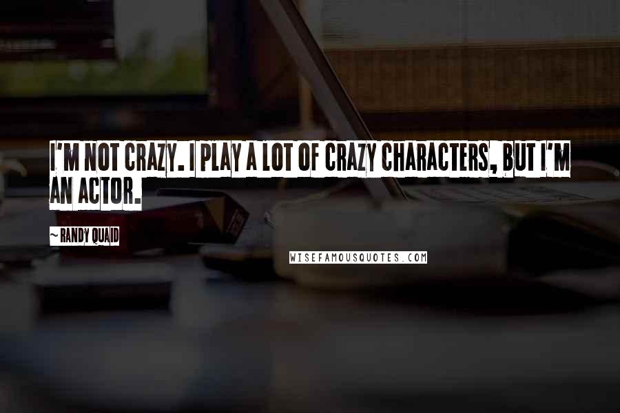 Randy Quaid Quotes: I'm not crazy. I play a lot of crazy characters, but I'm an actor.