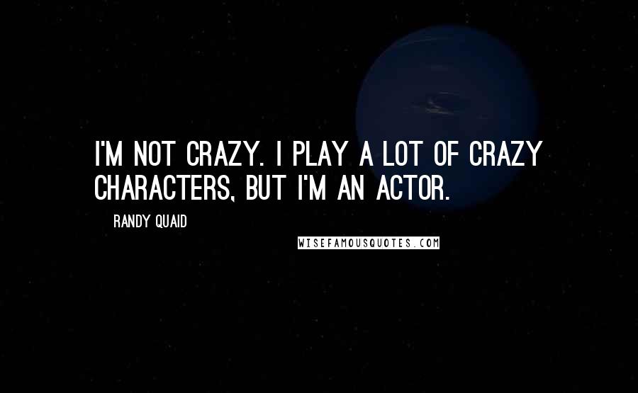 Randy Quaid Quotes: I'm not crazy. I play a lot of crazy characters, but I'm an actor.