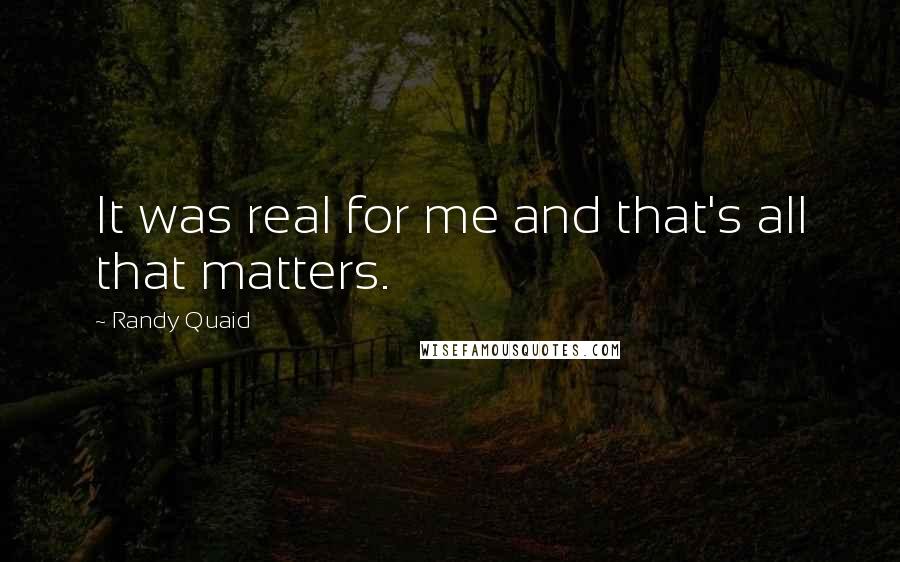 Randy Quaid Quotes: It was real for me and that's all that matters.
