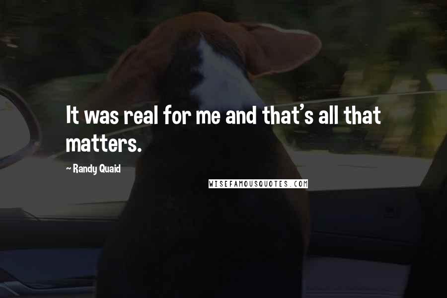 Randy Quaid Quotes: It was real for me and that's all that matters.