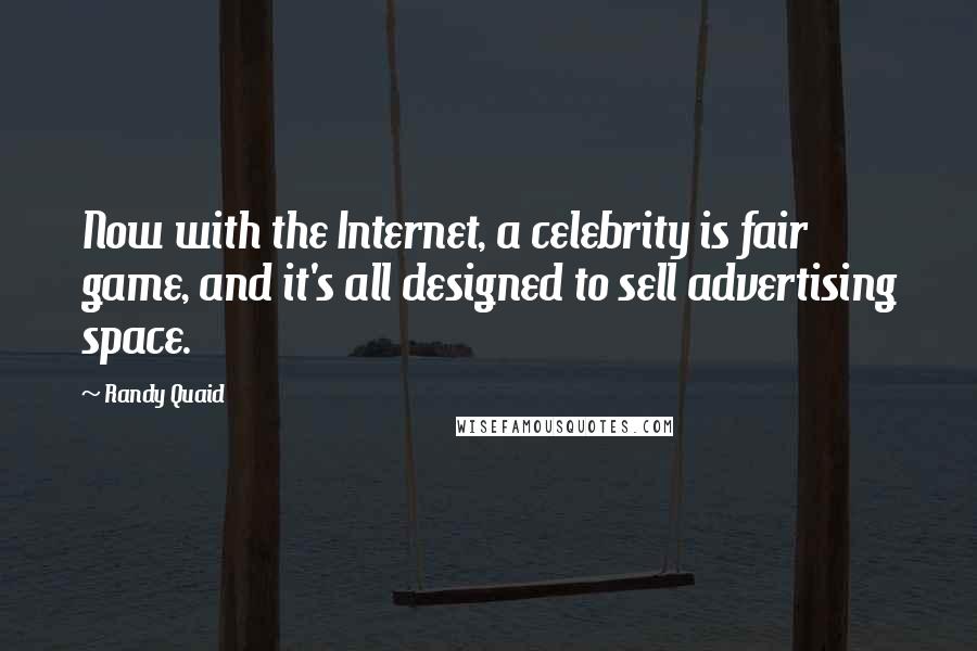 Randy Quaid Quotes: Now with the Internet, a celebrity is fair game, and it's all designed to sell advertising space.