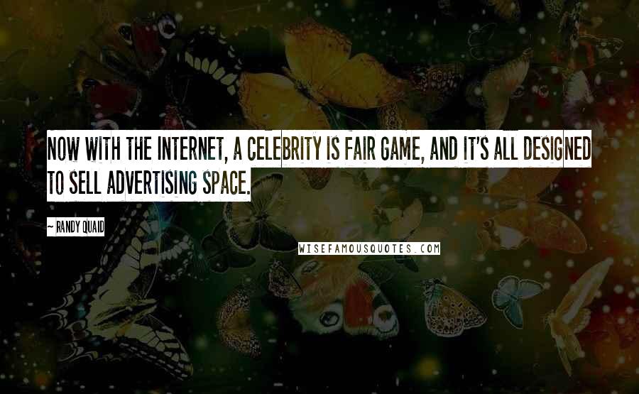Randy Quaid Quotes: Now with the Internet, a celebrity is fair game, and it's all designed to sell advertising space.