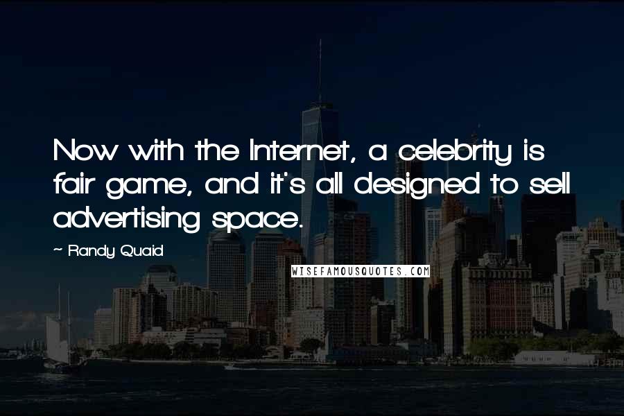 Randy Quaid Quotes: Now with the Internet, a celebrity is fair game, and it's all designed to sell advertising space.