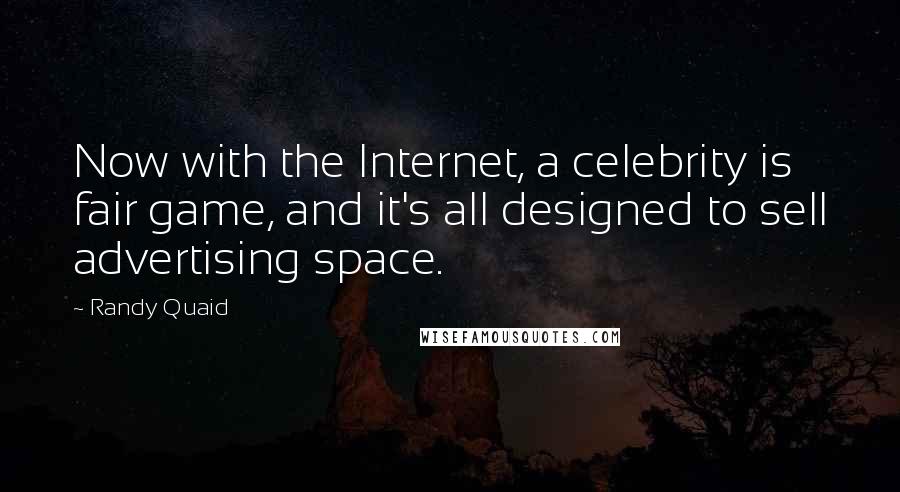 Randy Quaid Quotes: Now with the Internet, a celebrity is fair game, and it's all designed to sell advertising space.