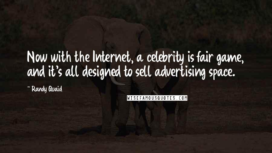 Randy Quaid Quotes: Now with the Internet, a celebrity is fair game, and it's all designed to sell advertising space.