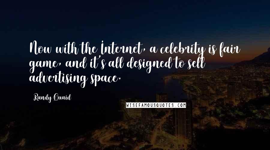 Randy Quaid Quotes: Now with the Internet, a celebrity is fair game, and it's all designed to sell advertising space.