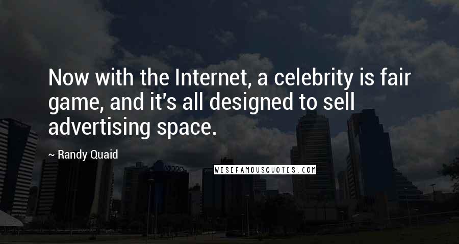 Randy Quaid Quotes: Now with the Internet, a celebrity is fair game, and it's all designed to sell advertising space.