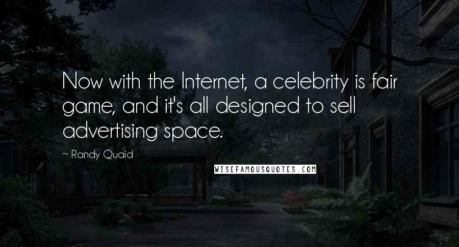 Randy Quaid Quotes: Now with the Internet, a celebrity is fair game, and it's all designed to sell advertising space.