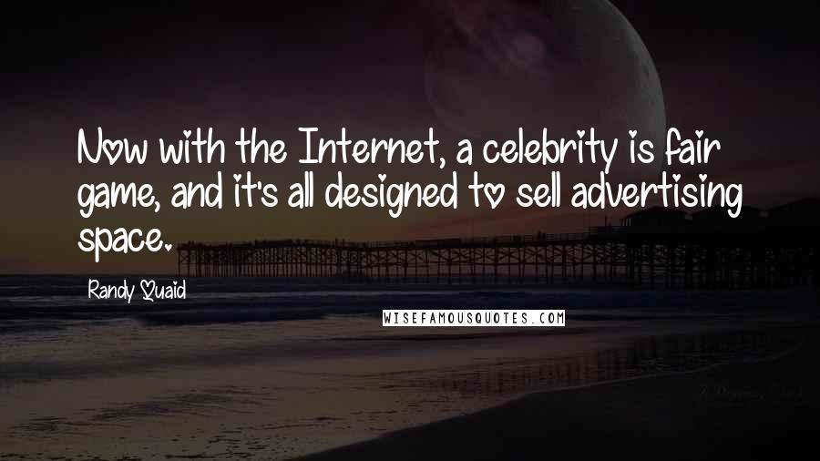 Randy Quaid Quotes: Now with the Internet, a celebrity is fair game, and it's all designed to sell advertising space.