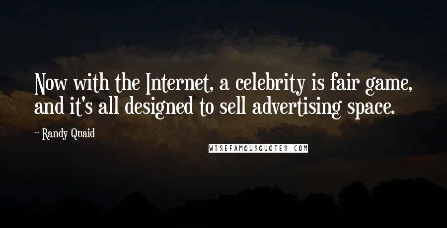 Randy Quaid Quotes: Now with the Internet, a celebrity is fair game, and it's all designed to sell advertising space.