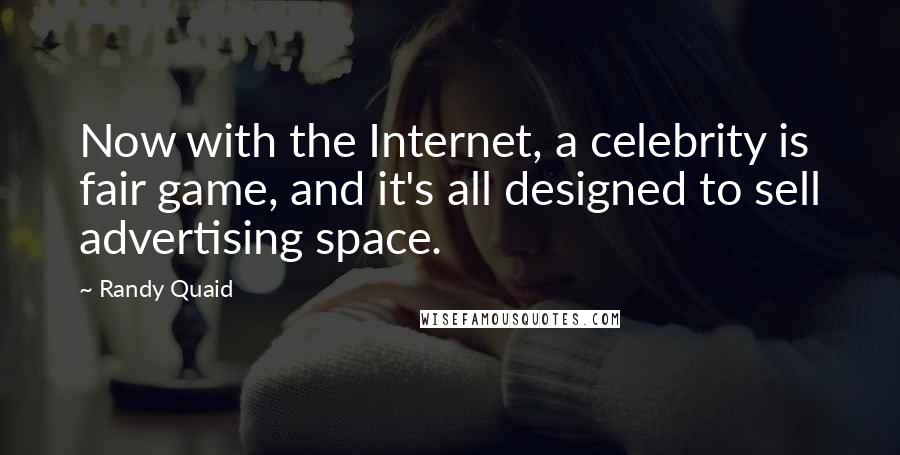 Randy Quaid Quotes: Now with the Internet, a celebrity is fair game, and it's all designed to sell advertising space.