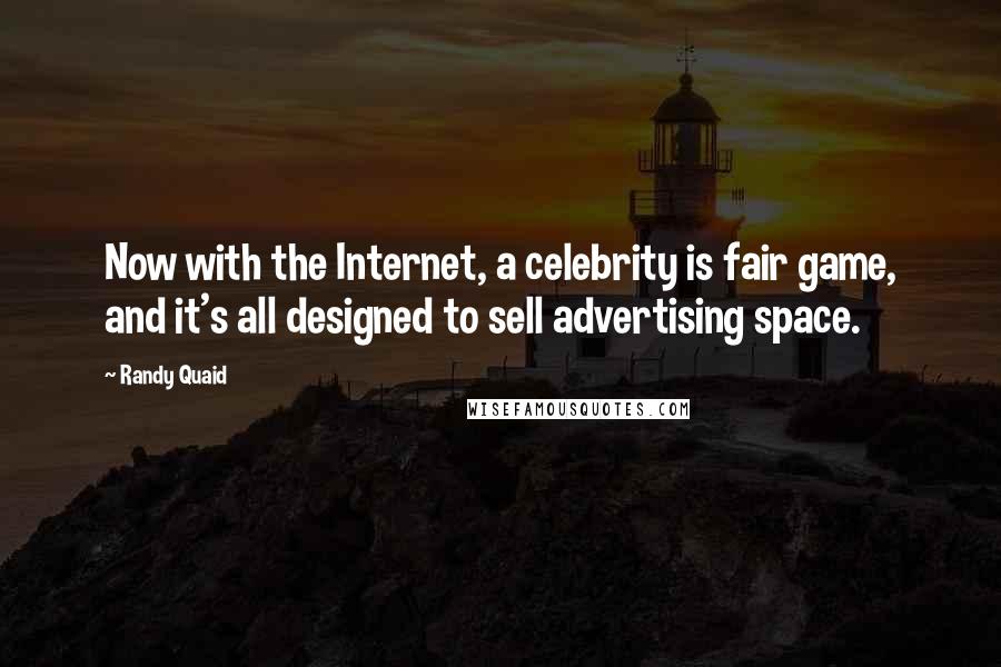 Randy Quaid Quotes: Now with the Internet, a celebrity is fair game, and it's all designed to sell advertising space.