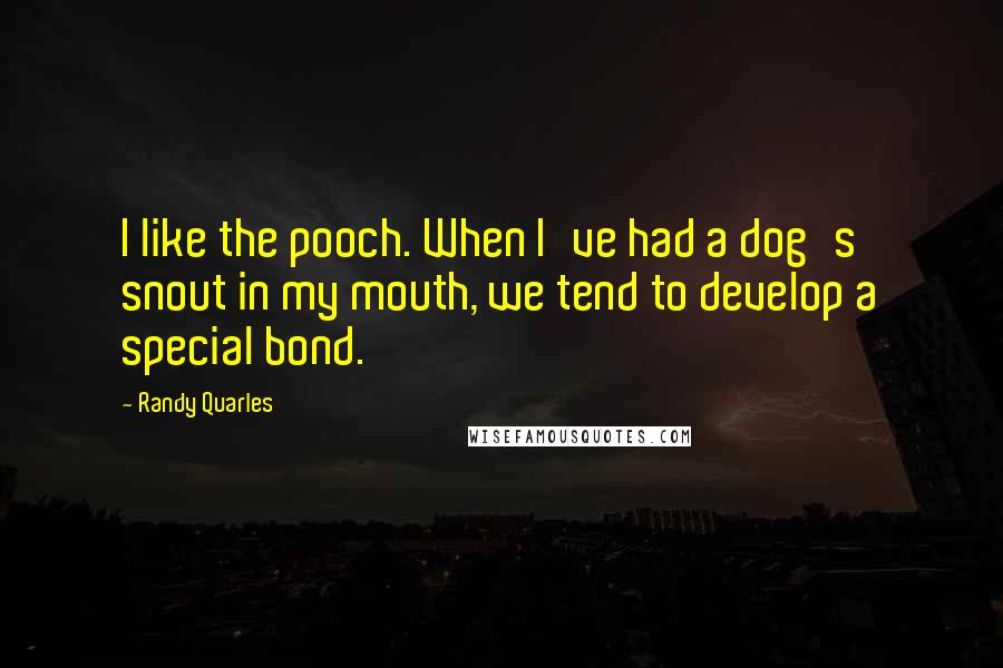 Randy Quarles Quotes: I like the pooch. When I've had a dog's snout in my mouth, we tend to develop a special bond.