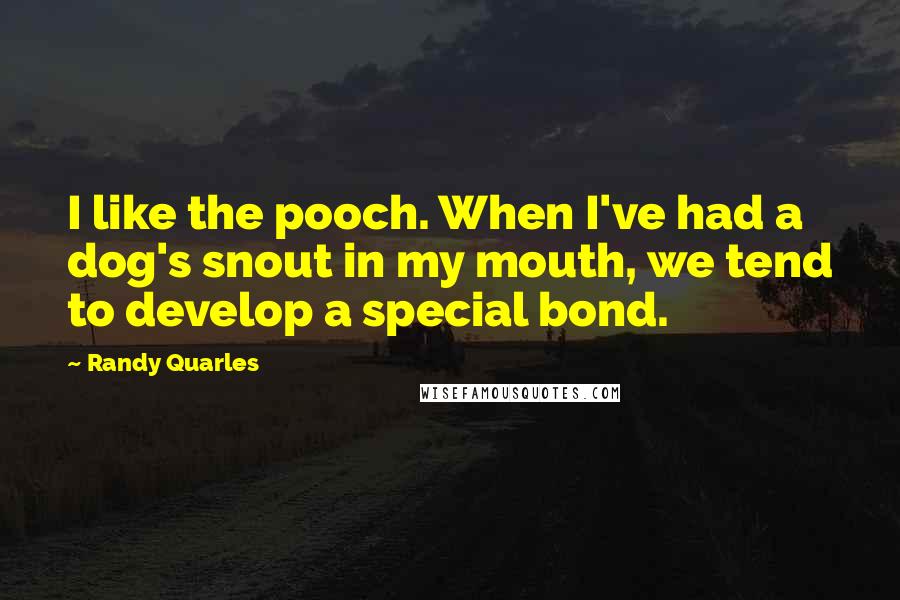 Randy Quarles Quotes: I like the pooch. When I've had a dog's snout in my mouth, we tend to develop a special bond.