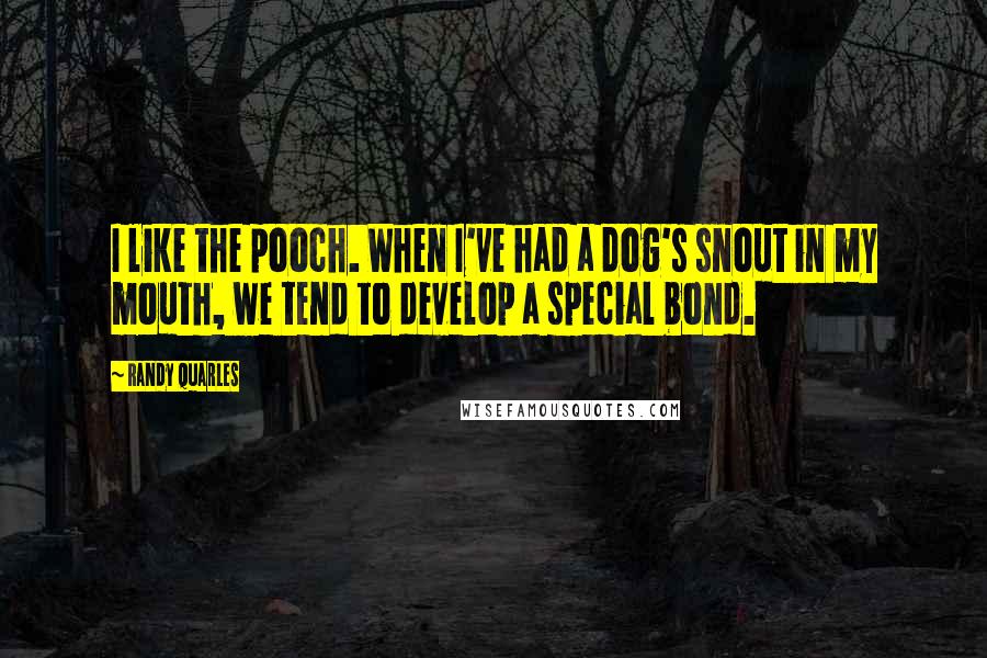 Randy Quarles Quotes: I like the pooch. When I've had a dog's snout in my mouth, we tend to develop a special bond.