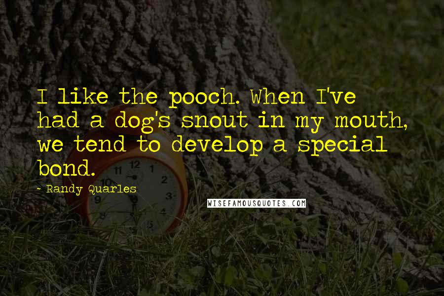 Randy Quarles Quotes: I like the pooch. When I've had a dog's snout in my mouth, we tend to develop a special bond.