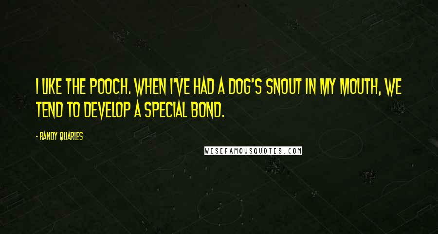 Randy Quarles Quotes: I like the pooch. When I've had a dog's snout in my mouth, we tend to develop a special bond.