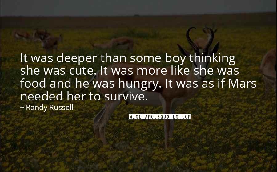 Randy Russell Quotes: It was deeper than some boy thinking she was cute. It was more like she was food and he was hungry. It was as if Mars needed her to survive.