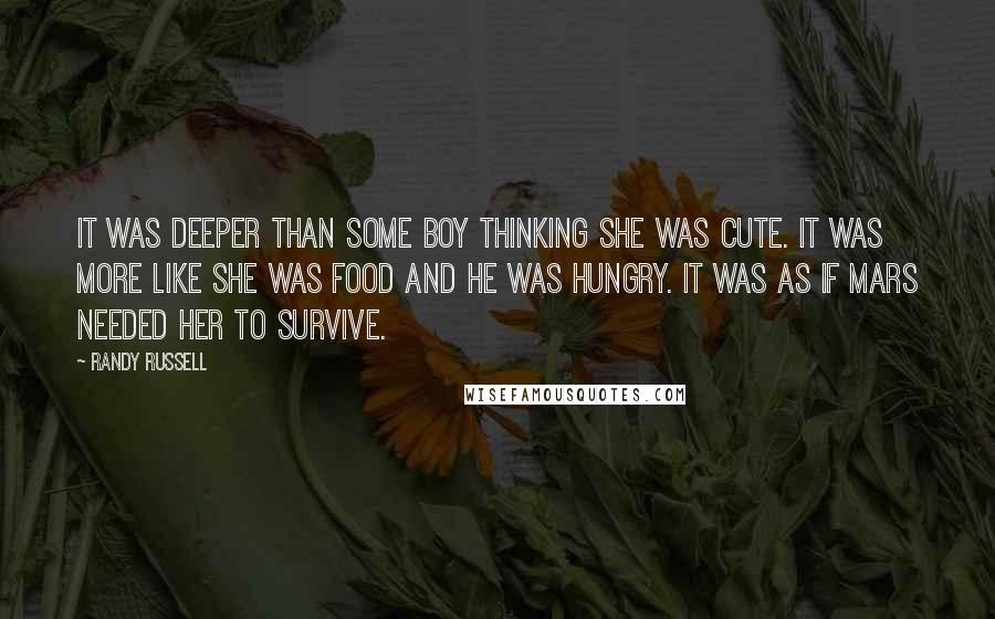 Randy Russell Quotes: It was deeper than some boy thinking she was cute. It was more like she was food and he was hungry. It was as if Mars needed her to survive.
