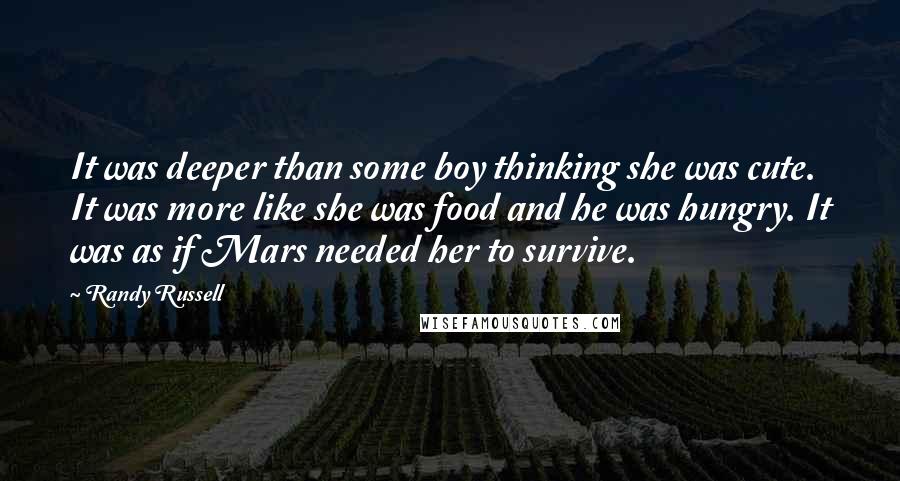 Randy Russell Quotes: It was deeper than some boy thinking she was cute. It was more like she was food and he was hungry. It was as if Mars needed her to survive.