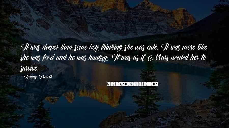 Randy Russell Quotes: It was deeper than some boy thinking she was cute. It was more like she was food and he was hungry. It was as if Mars needed her to survive.