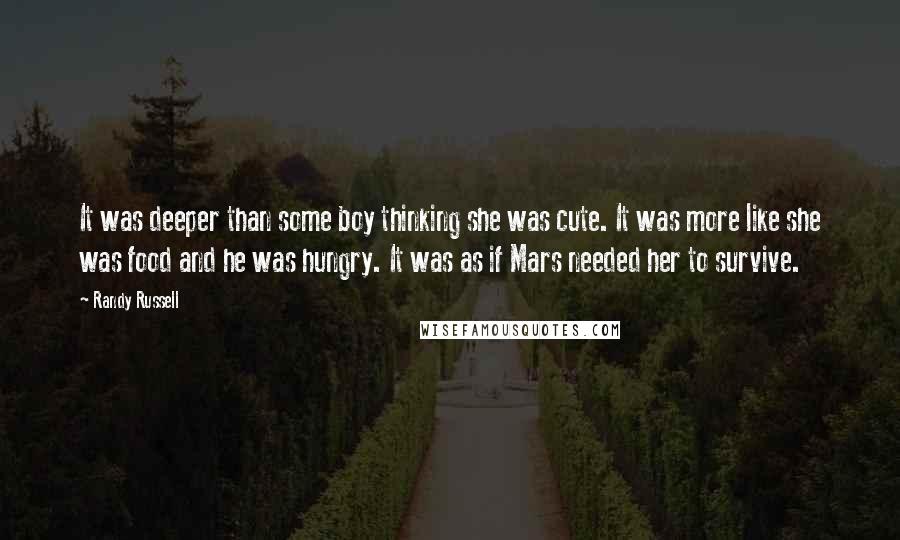 Randy Russell Quotes: It was deeper than some boy thinking she was cute. It was more like she was food and he was hungry. It was as if Mars needed her to survive.