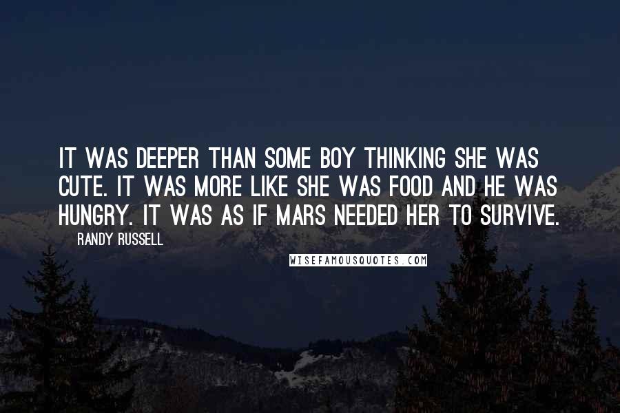 Randy Russell Quotes: It was deeper than some boy thinking she was cute. It was more like she was food and he was hungry. It was as if Mars needed her to survive.