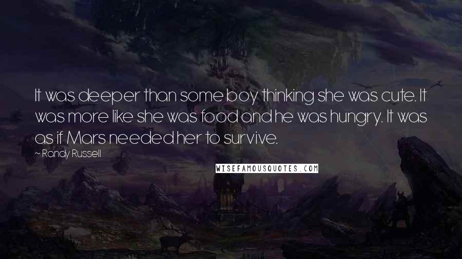 Randy Russell Quotes: It was deeper than some boy thinking she was cute. It was more like she was food and he was hungry. It was as if Mars needed her to survive.