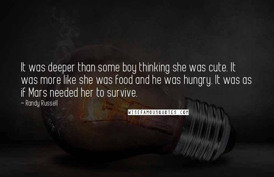 Randy Russell Quotes: It was deeper than some boy thinking she was cute. It was more like she was food and he was hungry. It was as if Mars needed her to survive.