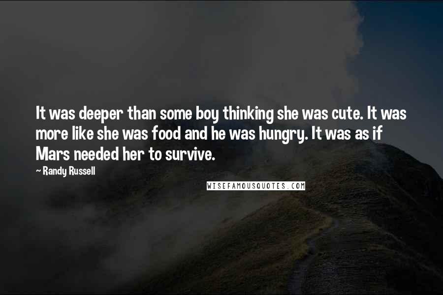 Randy Russell Quotes: It was deeper than some boy thinking she was cute. It was more like she was food and he was hungry. It was as if Mars needed her to survive.