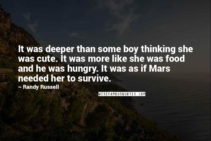 Randy Russell Quotes: It was deeper than some boy thinking she was cute. It was more like she was food and he was hungry. It was as if Mars needed her to survive.