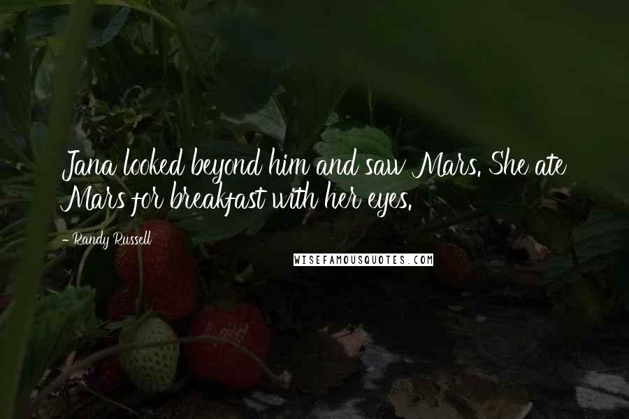 Randy Russell Quotes: Jana looked beyond him and saw Mars. She ate Mars for breakfast with her eyes.