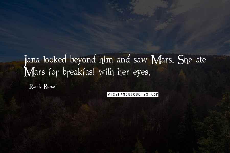 Randy Russell Quotes: Jana looked beyond him and saw Mars. She ate Mars for breakfast with her eyes.