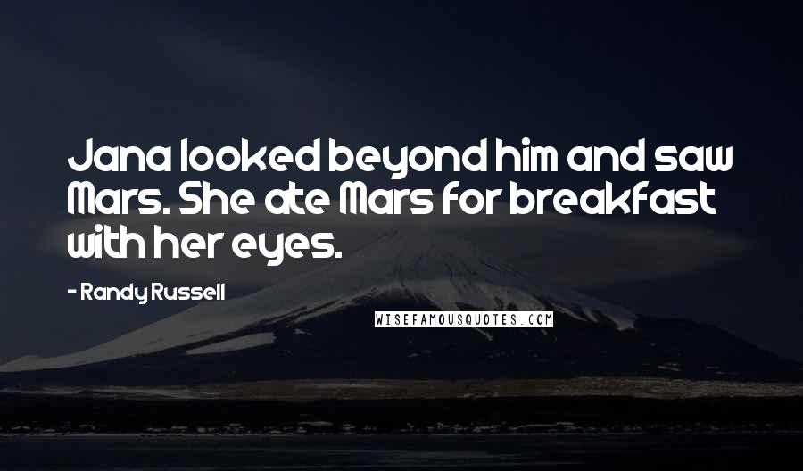 Randy Russell Quotes: Jana looked beyond him and saw Mars. She ate Mars for breakfast with her eyes.