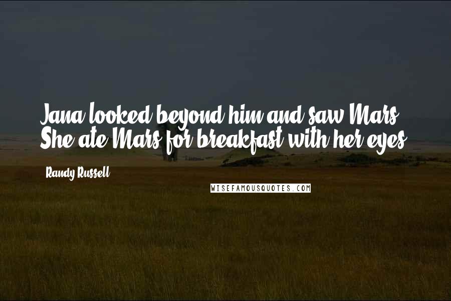 Randy Russell Quotes: Jana looked beyond him and saw Mars. She ate Mars for breakfast with her eyes.