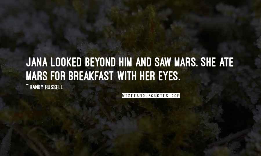 Randy Russell Quotes: Jana looked beyond him and saw Mars. She ate Mars for breakfast with her eyes.