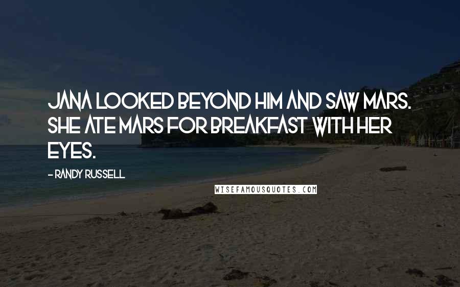 Randy Russell Quotes: Jana looked beyond him and saw Mars. She ate Mars for breakfast with her eyes.