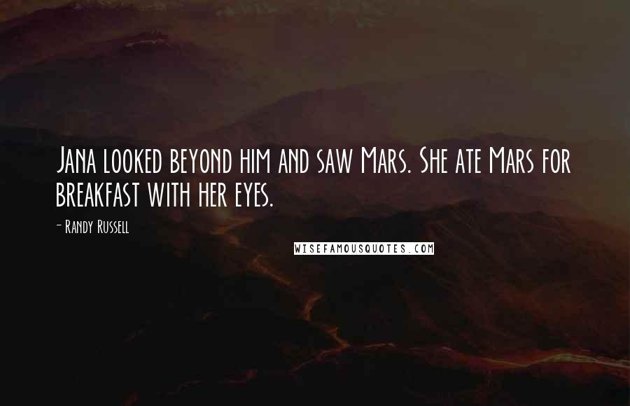 Randy Russell Quotes: Jana looked beyond him and saw Mars. She ate Mars for breakfast with her eyes.