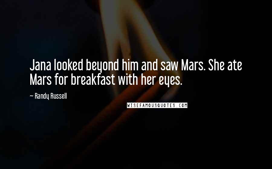 Randy Russell Quotes: Jana looked beyond him and saw Mars. She ate Mars for breakfast with her eyes.