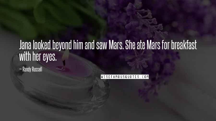Randy Russell Quotes: Jana looked beyond him and saw Mars. She ate Mars for breakfast with her eyes.