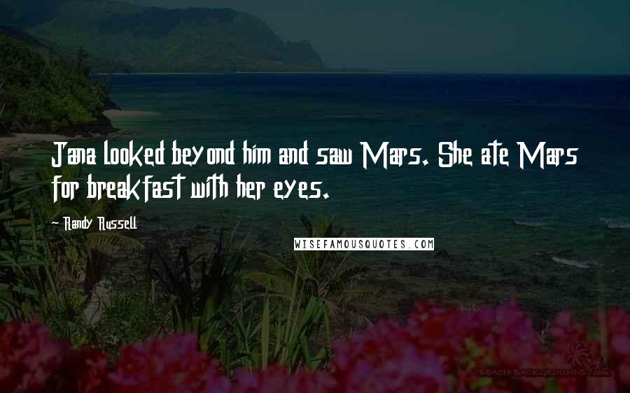 Randy Russell Quotes: Jana looked beyond him and saw Mars. She ate Mars for breakfast with her eyes.
