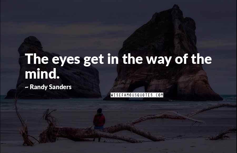 Randy Sanders Quotes: The eyes get in the way of the mind.