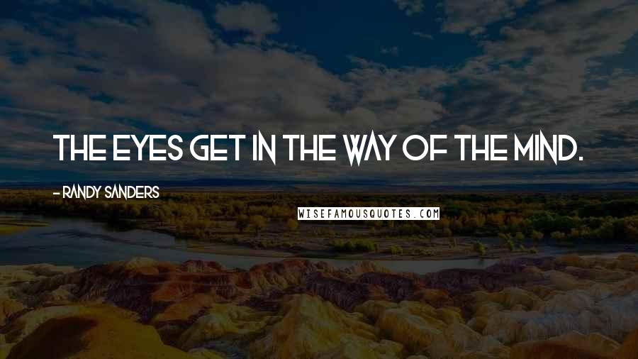 Randy Sanders Quotes: The eyes get in the way of the mind.