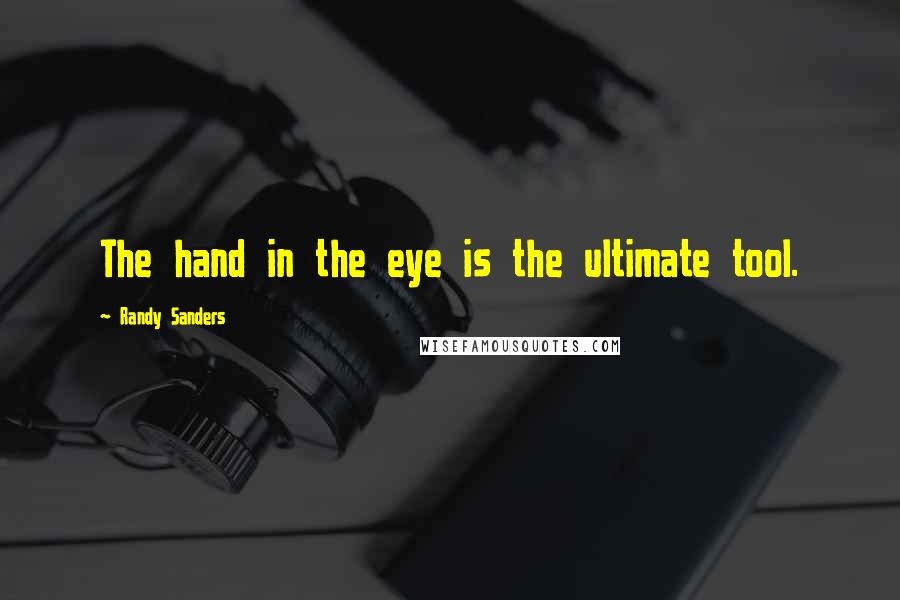 Randy Sanders Quotes: The hand in the eye is the ultimate tool.