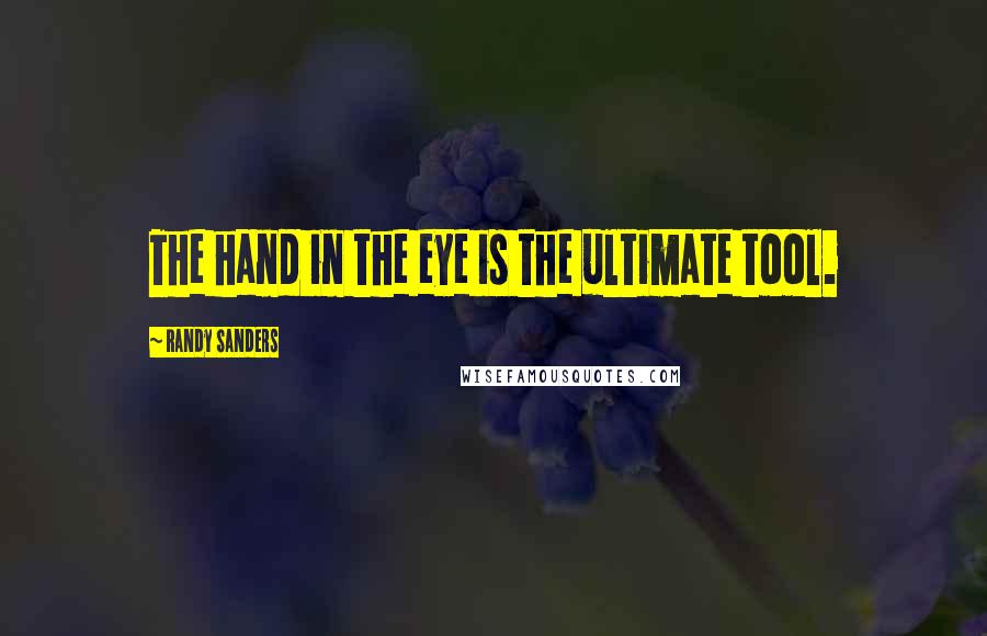 Randy Sanders Quotes: The hand in the eye is the ultimate tool.