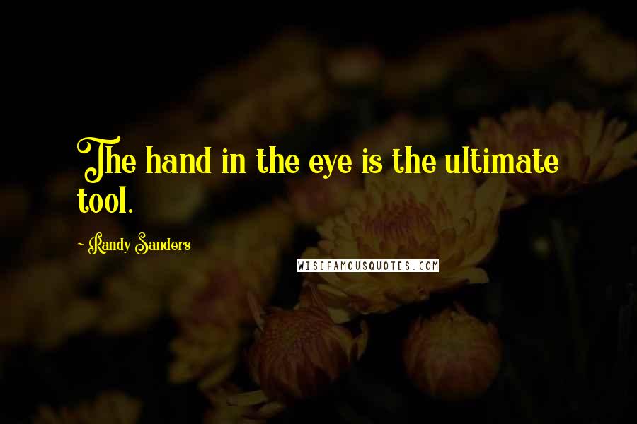 Randy Sanders Quotes: The hand in the eye is the ultimate tool.